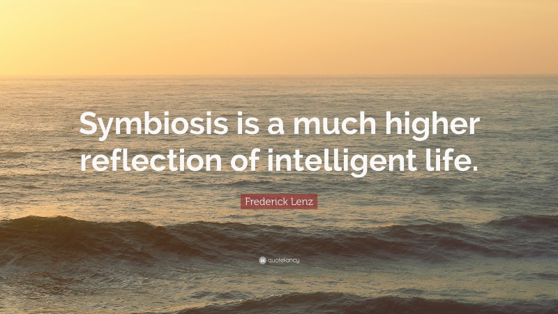 Frederick Lenz Quote: “Symbiosis is a much higher reflection of intelligent life.”