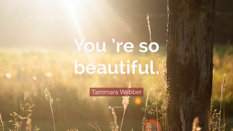 Tammara Webber Quote: “You ’re so beautiful.”
