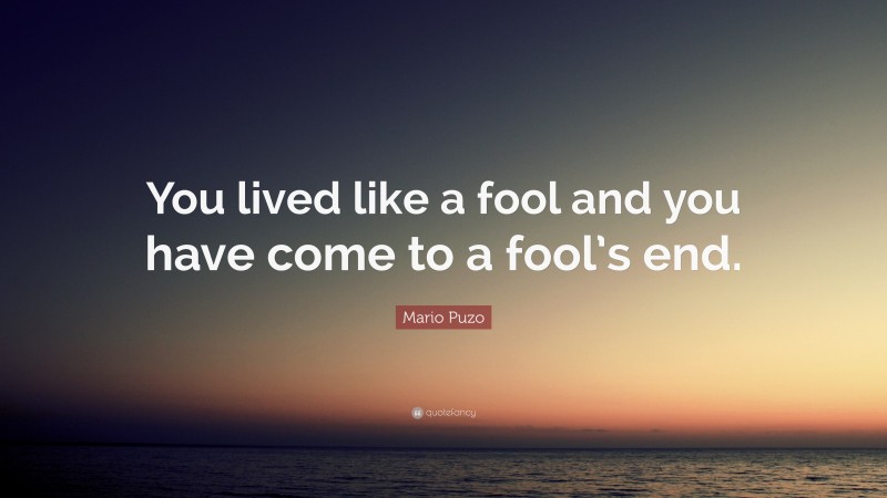 Mario Puzo Quote: “You lived like a fool and you have come to a fool’s end.”