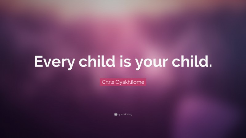 Chris Oyakhilome Quote: “Every child is your child.”