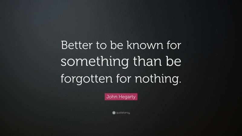 John Hegarty Quote: “Better to be known for something than be forgotten for nothing.”