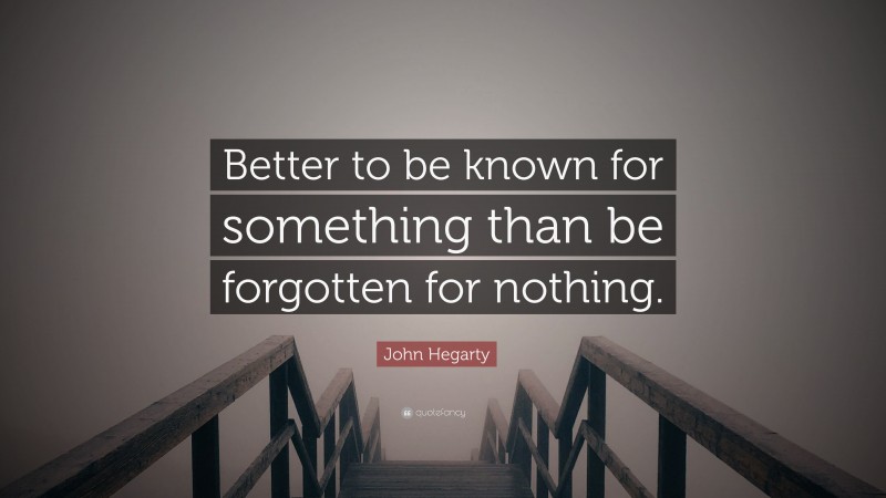 John Hegarty Quote: “Better to be known for something than be forgotten for nothing.”