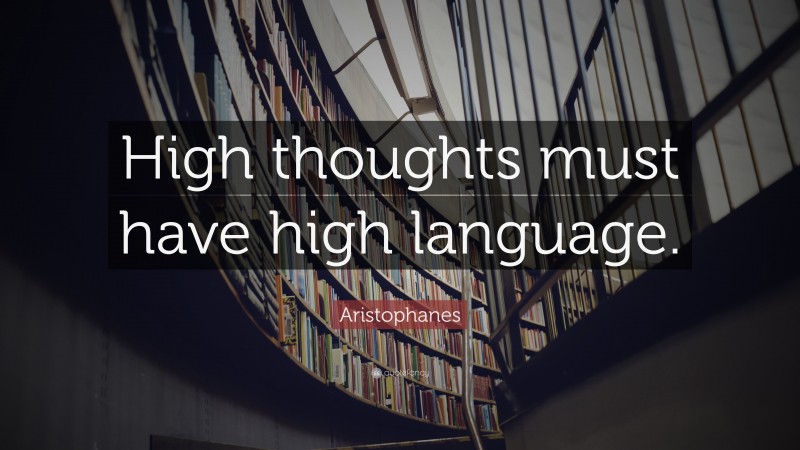 Aristophanes Quote: “High thoughts must have high language.”