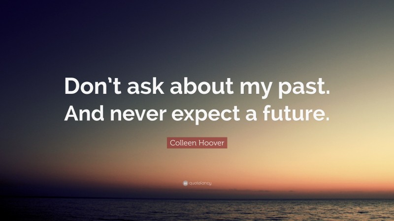 Colleen Hoover Quote: “Don’t ask about my past. And never expect a future.”
