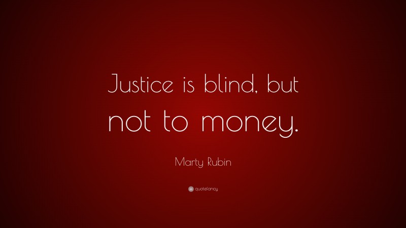 Marty Rubin Quote: “Justice is blind, but not to money.”