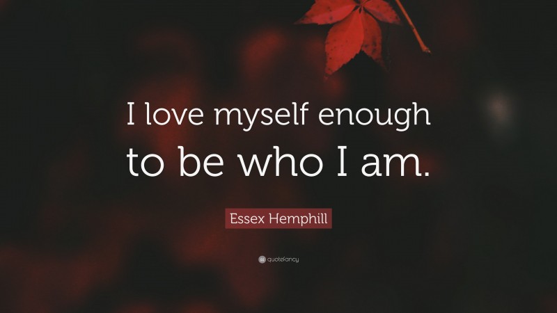Essex Hemphill Quote: “I love myself enough to be who I am.”