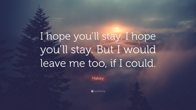 Halsey Quote: “I hope you’ll stay. I hope you’ll stay. But I would leave me too, if I could.”