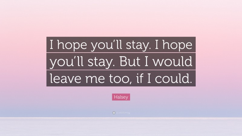 Halsey Quote: “I hope you’ll stay. I hope you’ll stay. But I would leave me too, if I could.”