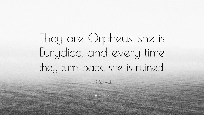V.E. Schwab Quote: “They are Orpheus, she is Eurydice, and every time they turn back, she is ruined.”