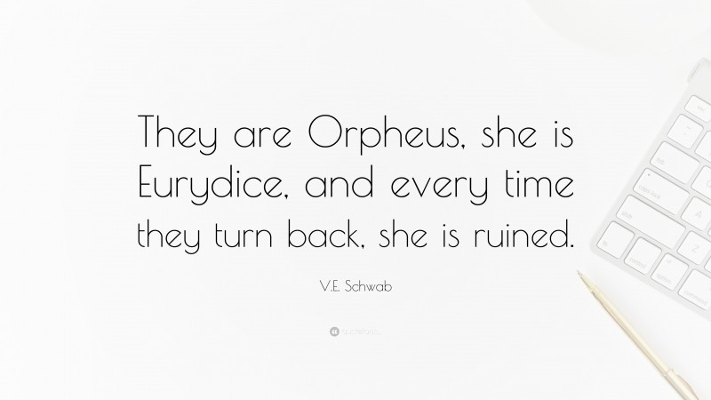 V.E. Schwab Quote: “They are Orpheus, she is Eurydice, and every time they turn back, she is ruined.”