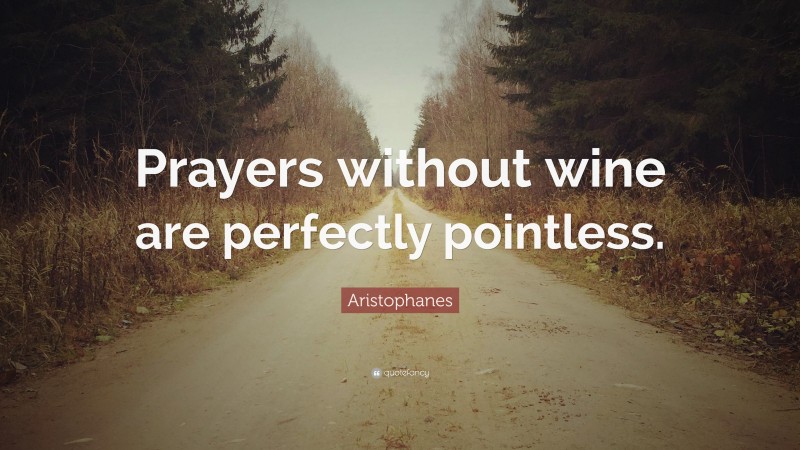 Aristophanes Quote: “Prayers without wine are perfectly pointless.”