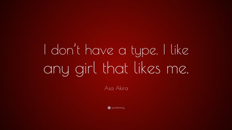 Asa Akira Quote: “I don’t have a type. I like any girl that likes me.”