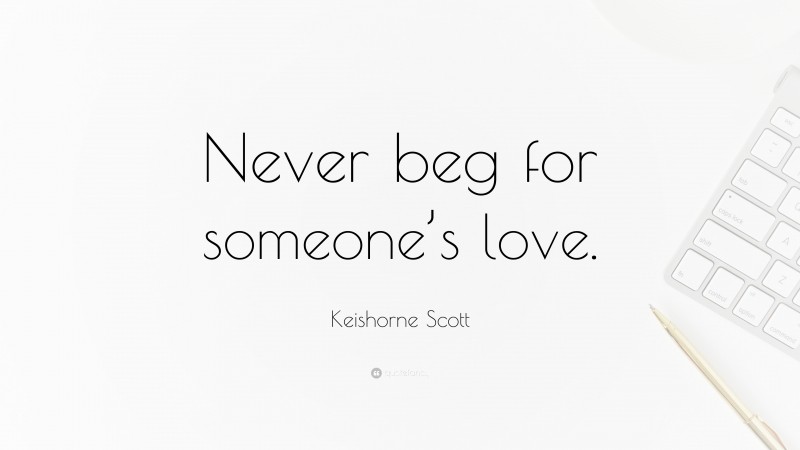 Keishorne Scott Quote: “Never beg for someone’s love.”