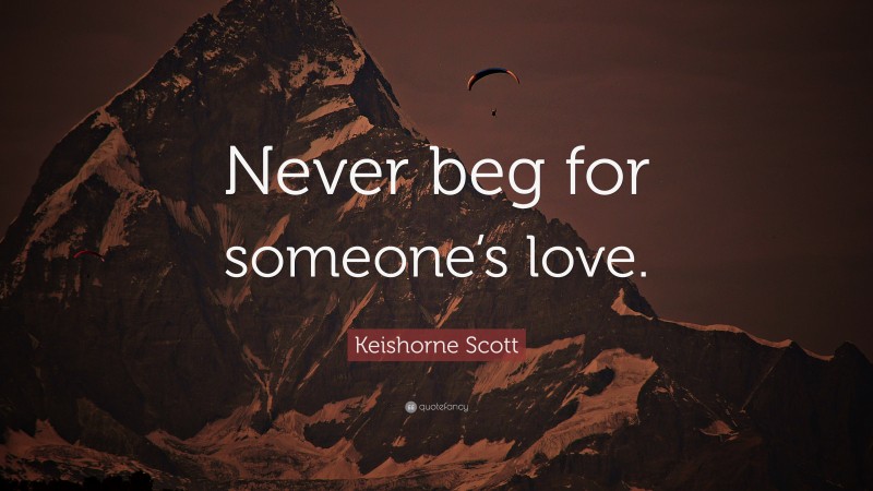 Keishorne Scott Quote: “Never beg for someone’s love.”