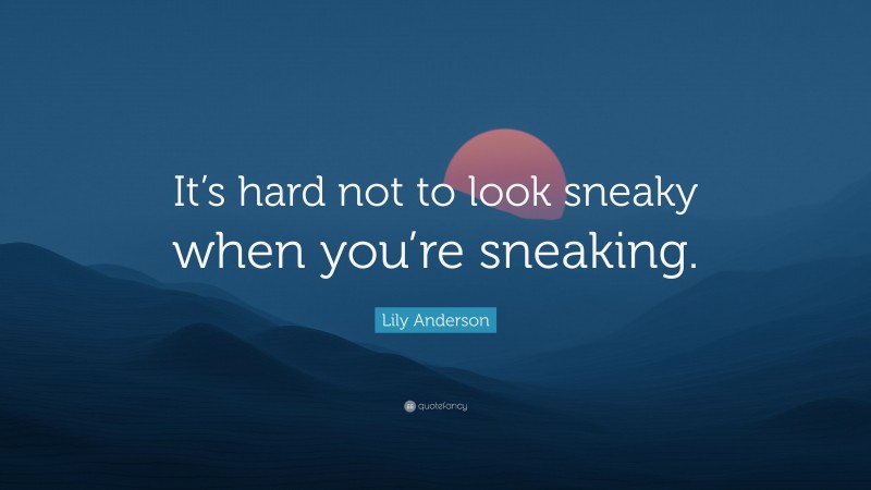 Lily Anderson Quote: “It’s hard not to look sneaky when you’re sneaking.”