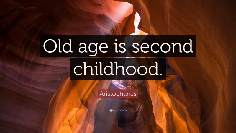 Aristophanes Quote: “Old age is second childhood.”