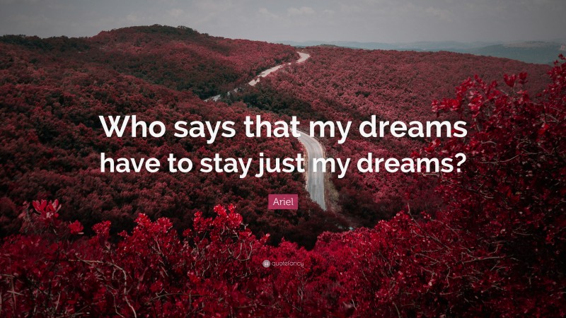 Ariel Quote: “Who says that my dreams have to stay just my dreams?”