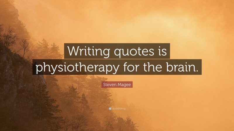 Steven Magee Quote: “Writing quotes is physiotherapy for the brain.”