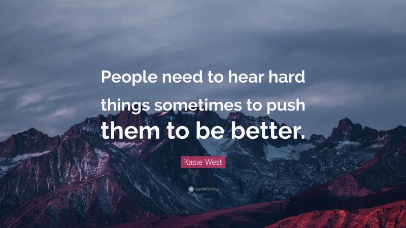 Kasie West Quote: “People need to hear hard things sometimes to push them to be better.”