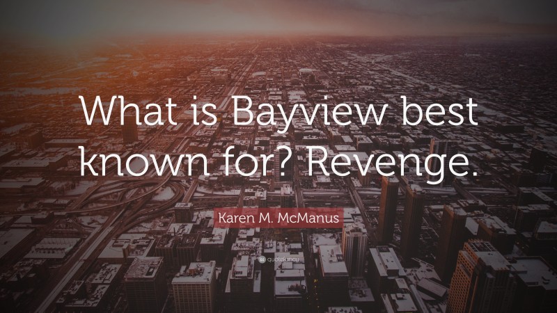 Karen M. McManus Quote: “What is Bayview best known for? Revenge.”