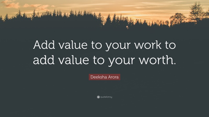 Deeksha Arora Quote: “Add value to your work to add value to your worth.”