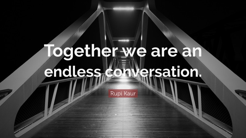 Rupi Kaur Quote: “Together we are an endless conversation.”
