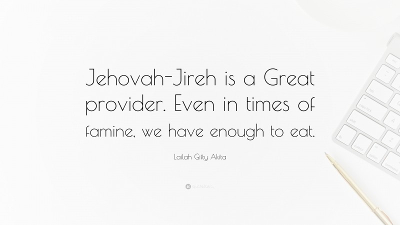 Lailah Gifty Akita Quote: “Jehovah-Jireh is a Great provider. Even in times of famine, we have enough to eat.”