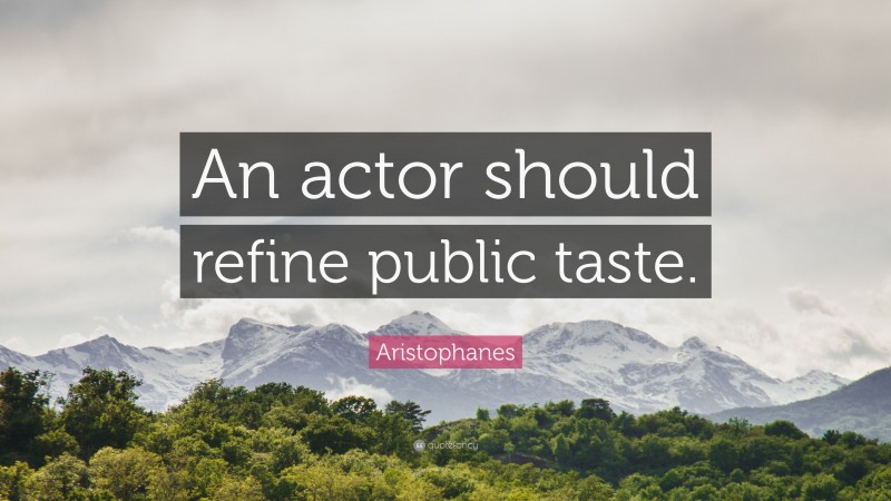 Aristophanes Quote: “An actor should refine public taste.”