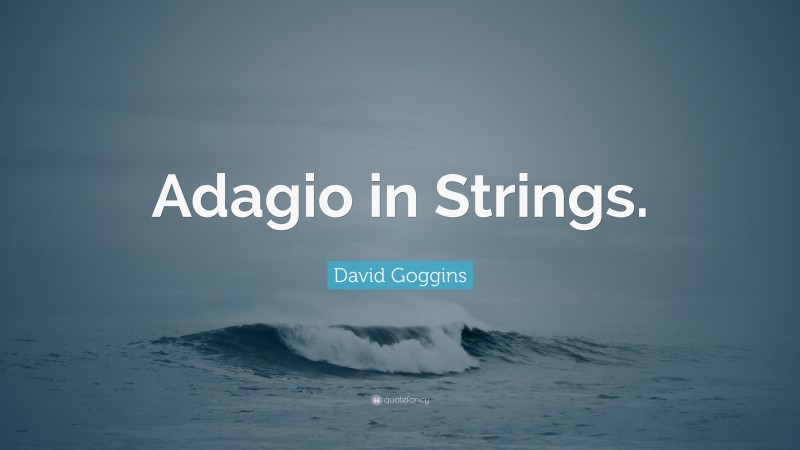 David Goggins Quote: “Adagio in Strings.”