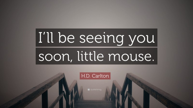 H.D. Carlton Quote: “I’ll be seeing you soon, little mouse.”