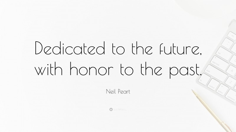 Neil Peart Quote: “Dedicated to the future, with honor to the past.”