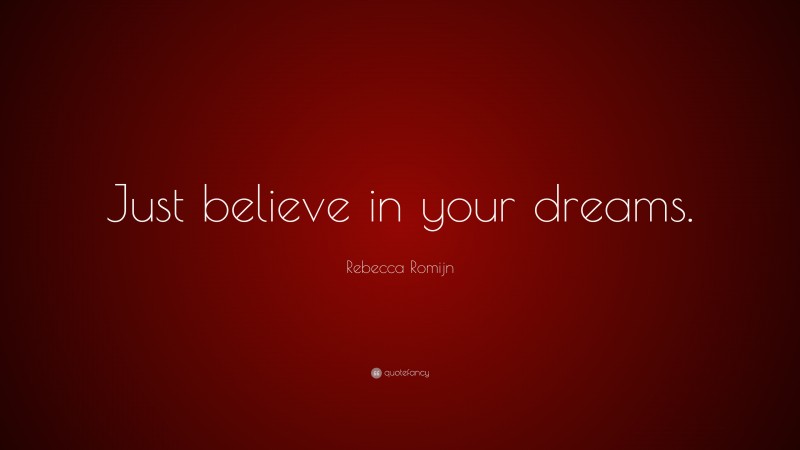 Rebecca Romijn Quote: “Just believe in your dreams.”