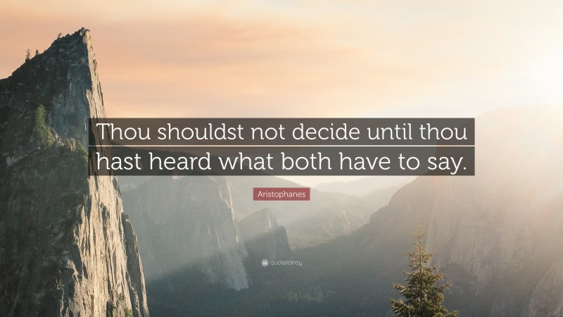 Aristophanes Quote: “Thou shouldst not decide until thou hast heard what both have to say.”