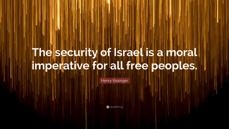 Henry Kissinger Quote: “The security of Israel is a moral imperative for all free peoples.”