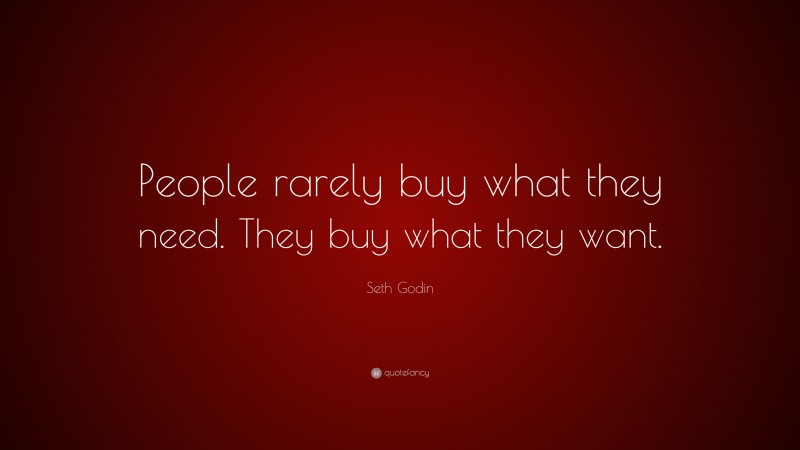 Seth Godin Quote: “People rarely buy what they need. They buy what they want.”