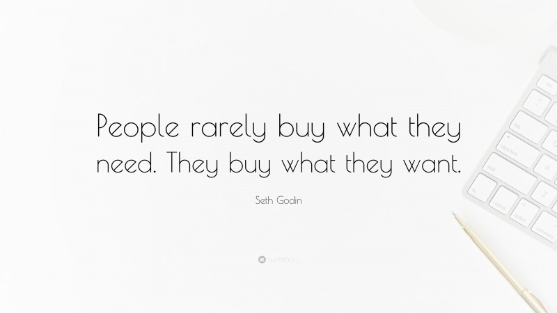 Seth Godin Quote: “People rarely buy what they need. They buy what they want.”