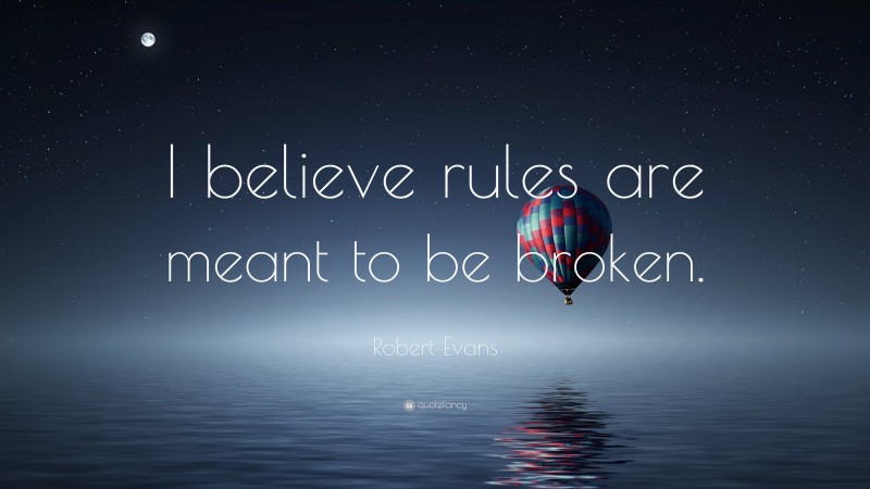 Robert Evans Quote: “I believe rules are meant to be broken.”