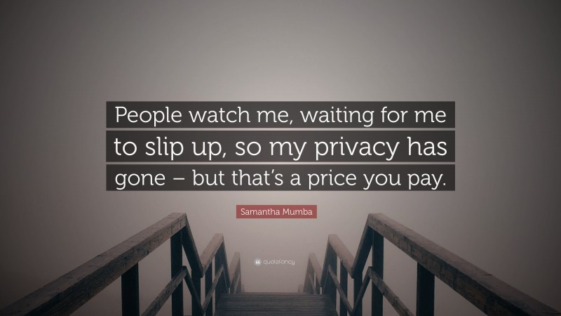 Samantha Mumba Quote: “People watch me, waiting for me to slip up, so my privacy has gone – but that’s a price you pay.”