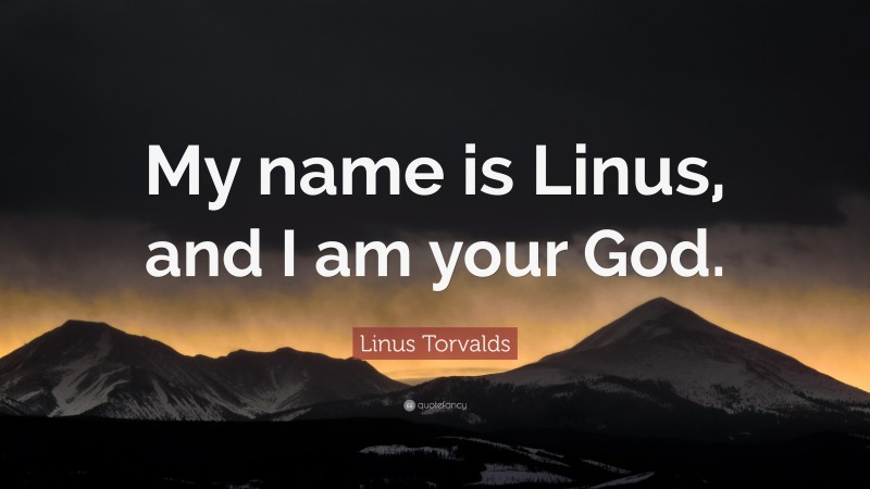 Linus Torvalds Quote: “My name is Linus, and I am your God.”