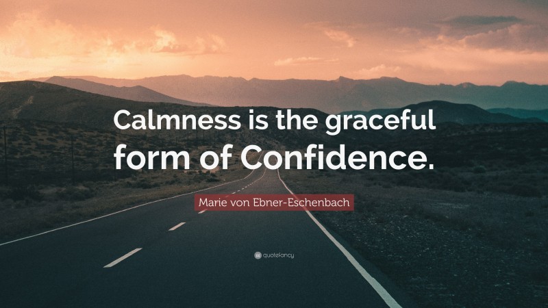Marie von Ebner-Eschenbach Quote: “Calmness is the graceful form of Confidence.”