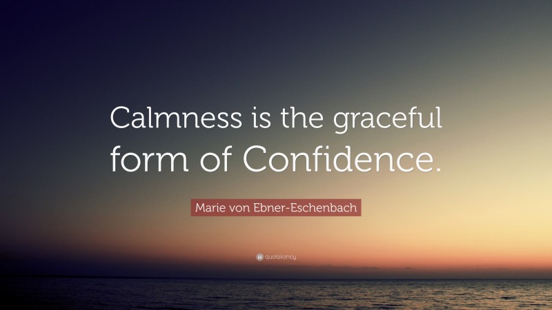 Marie von Ebner-Eschenbach Quote: “Calmness is the graceful form of Confidence.”