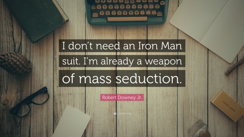 Robert Downey Jr. Quote: “I don’t need an Iron Man suit. I’m already a weapon of mass seduction.”
