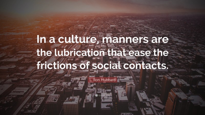 L. Ron Hubbard Quote: “In a culture, manners are the lubrication that ease the frictions of social contacts.”