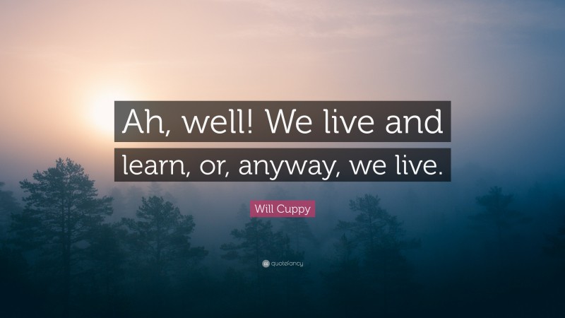 Will Cuppy Quote: “Ah, well! We live and learn, or, anyway, we live.”