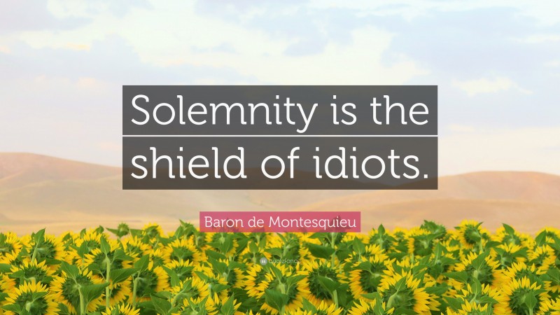 Baron de Montesquieu Quote: “Solemnity is the shield of idiots.”