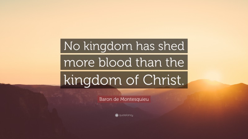 Baron de Montesquieu Quote: “No kingdom has shed more blood than the kingdom of Christ.”
