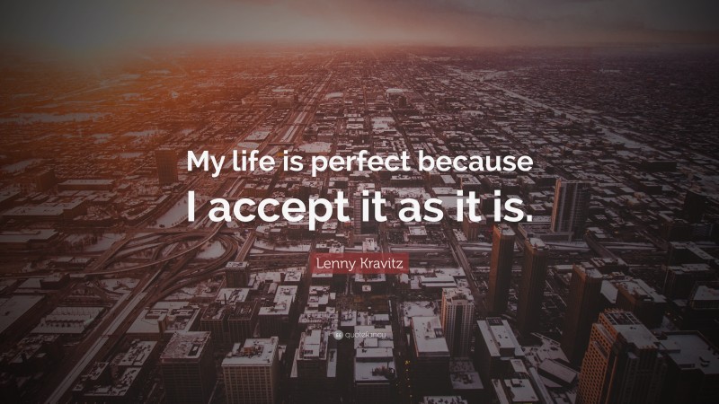 Lenny Kravitz Quote: “My life is perfect because I accept it as it is.”