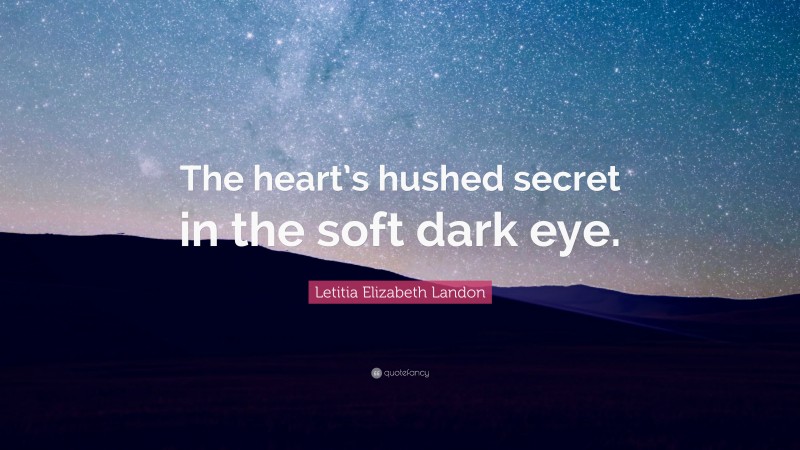 Letitia Elizabeth Landon Quote: “The heart’s hushed secret in the soft dark eye.”