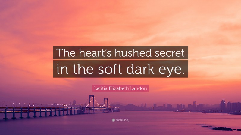 Letitia Elizabeth Landon Quote: “The heart’s hushed secret in the soft dark eye.”
