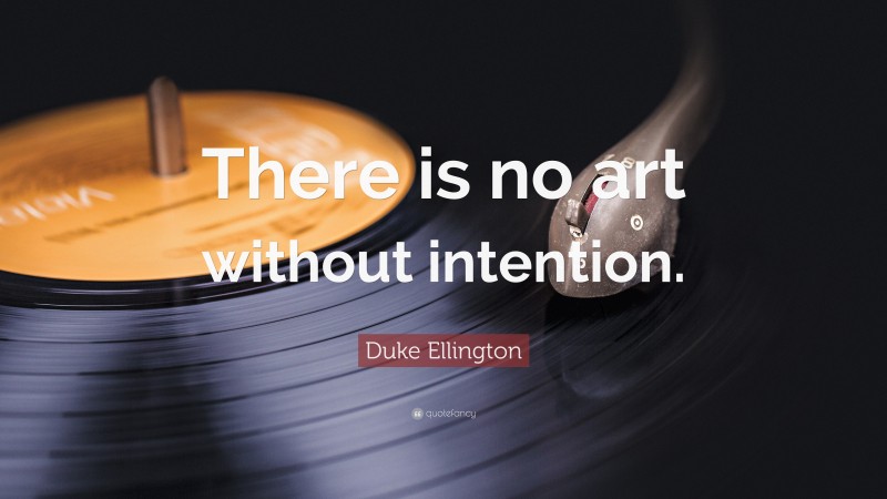 Duke Ellington Quote: “There is no art without intention.”